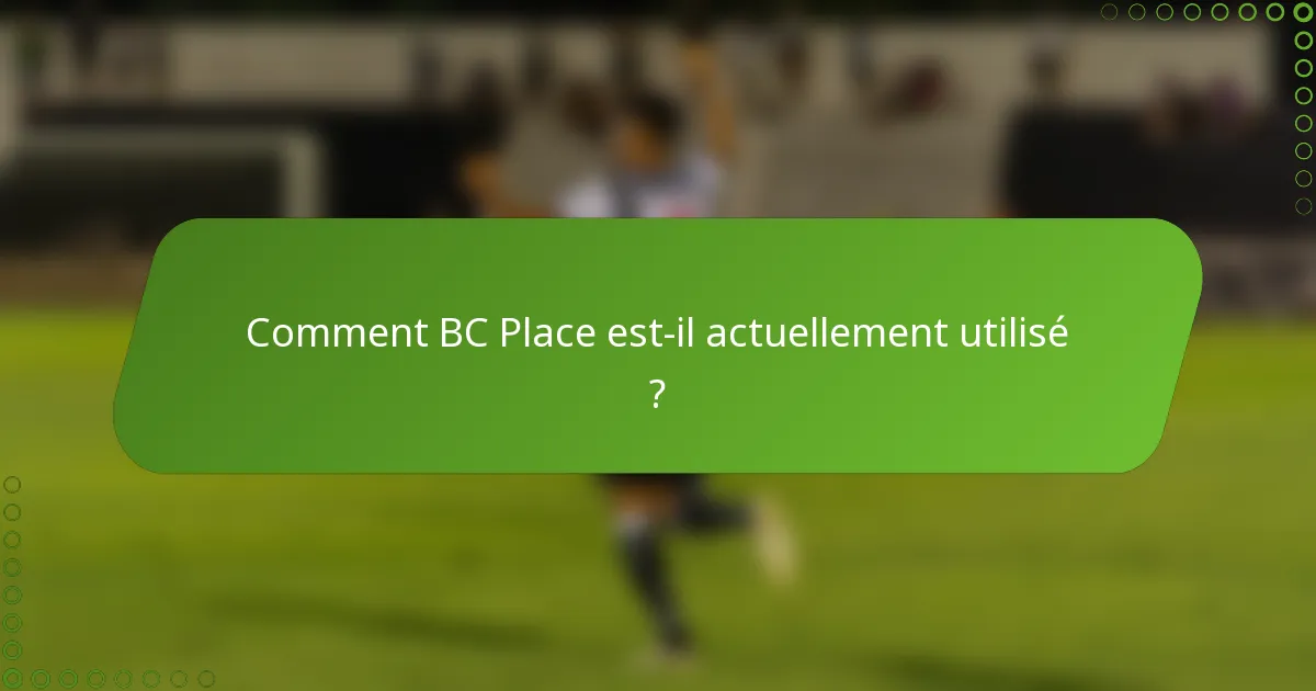 Comment BC Place est-il actuellement utilisé ?
