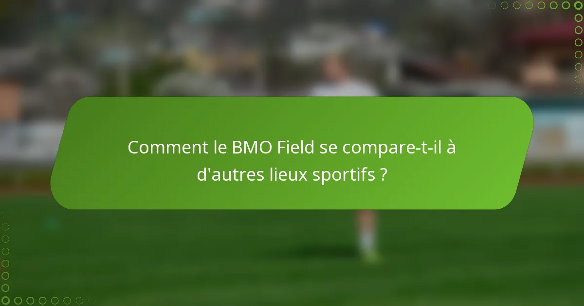 Comment le BMO Field se compare-t-il à d'autres lieux sportifs ?