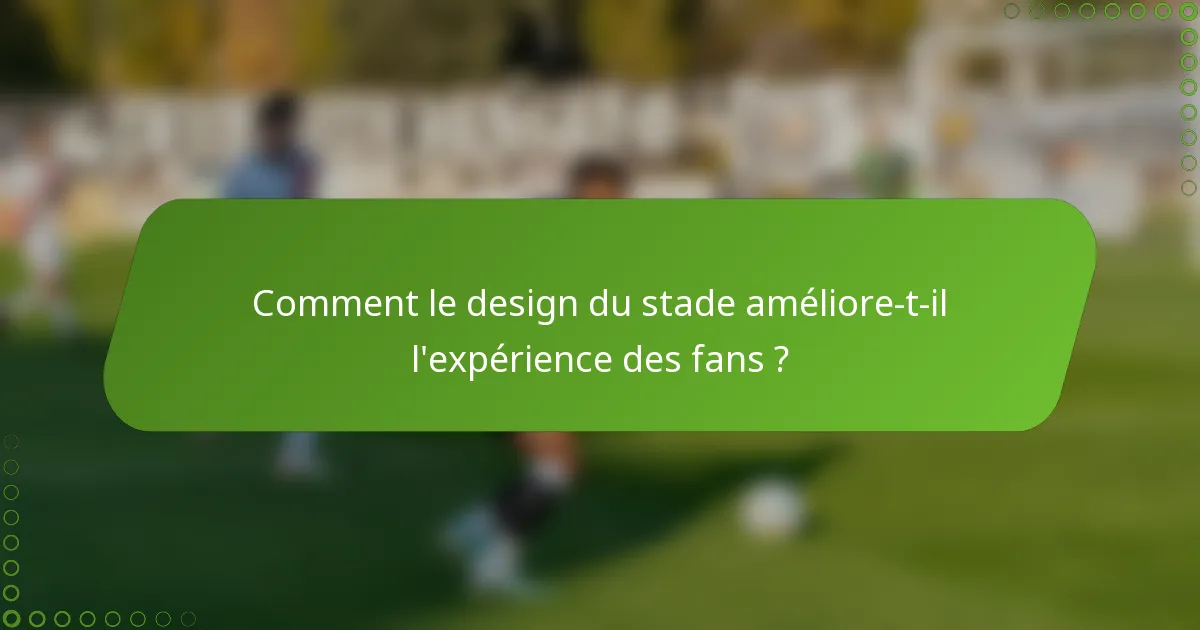 Comment le design du stade améliore-t-il l'expérience des fans ?