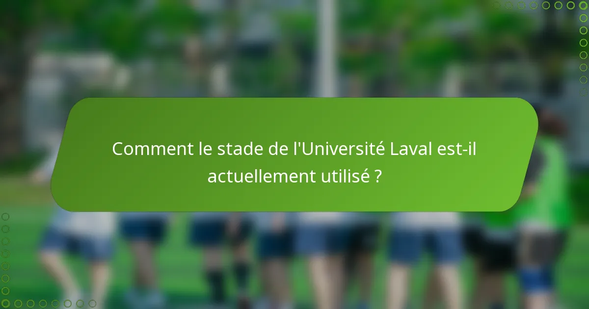 Comment le stade de l'Université Laval est-il actuellement utilisé ?