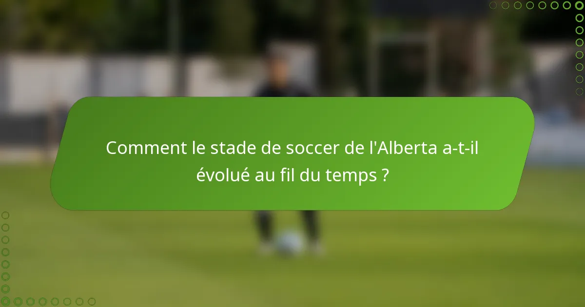 Comment le stade de soccer de l'Alberta a-t-il évolué au fil du temps ?