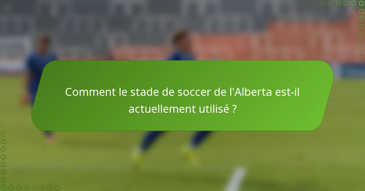 Comment le stade de soccer de l'Alberta est-il actuellement utilisé ?
