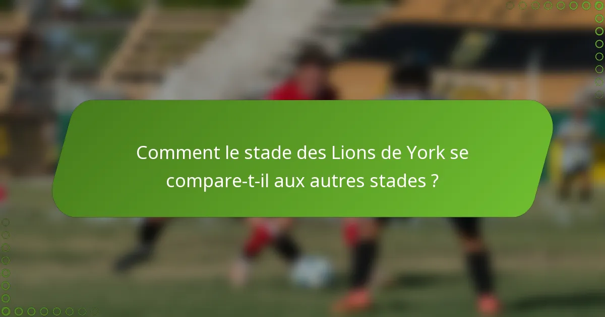Comment le stade des Lions de York se compare-t-il aux autres stades ?