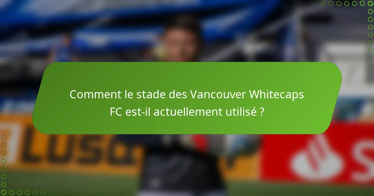 Comment le stade des Vancouver Whitecaps FC est-il actuellement utilisé ?