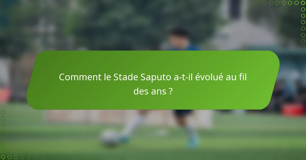 Comment le Stade Saputo a-t-il évolué au fil des ans ?