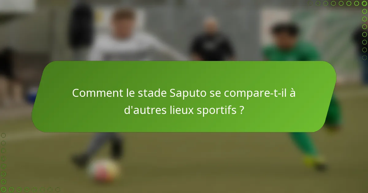 Comment le stade Saputo se compare-t-il à d'autres lieux sportifs ?