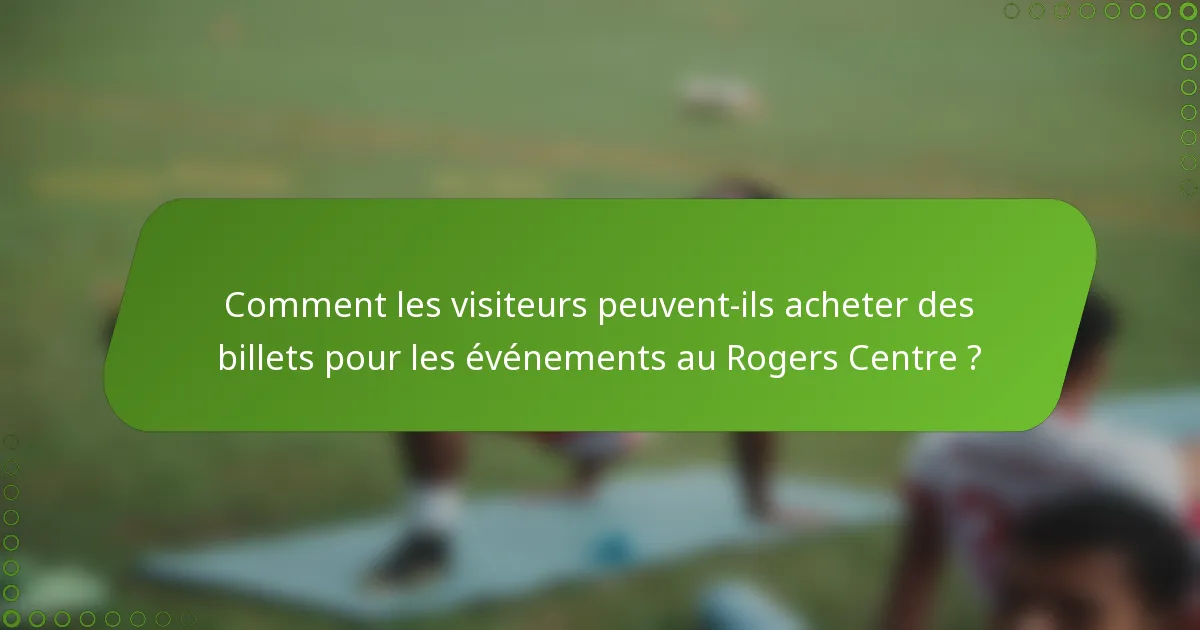Comment les visiteurs peuvent-ils acheter des billets pour les événements au Rogers Centre ?