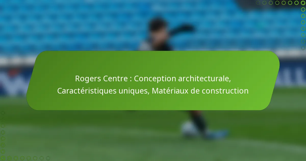 Rogers Centre : Conception architecturale, Caractéristiques uniques, Matériaux de construction