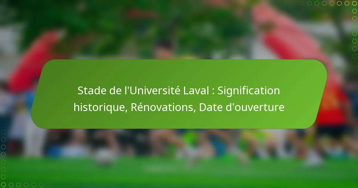 Stade de l’Université Laval : Signification historique, Rénovations, Date d’ouverture