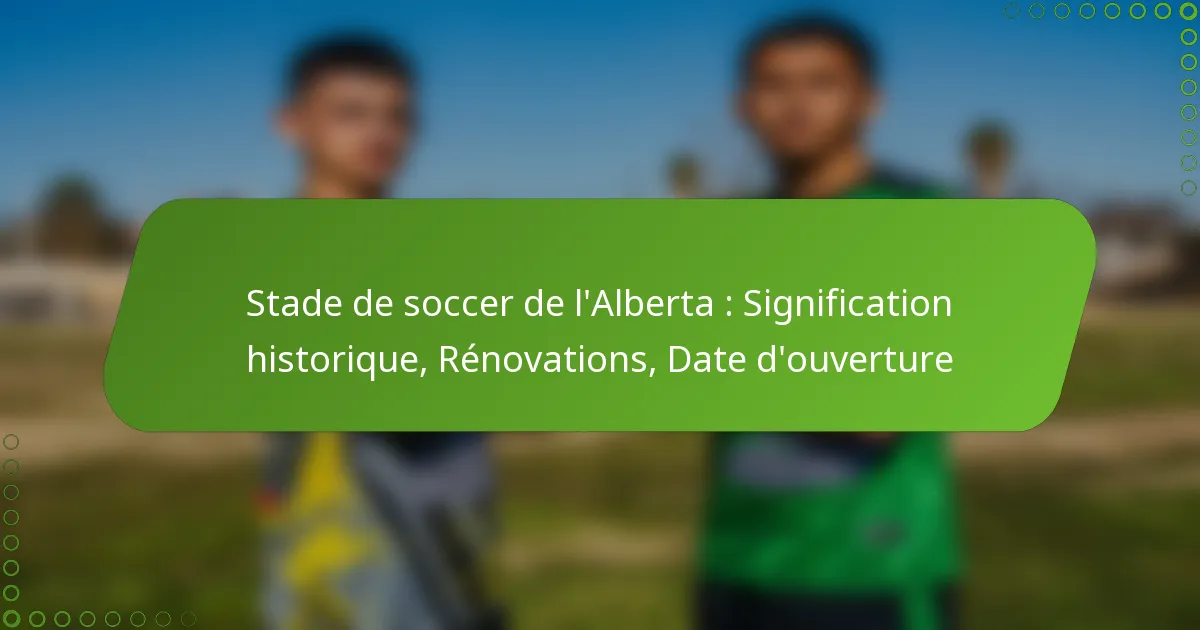 Stade de soccer de l’Alberta : Signification historique, Rénovations, Date d’ouverture
