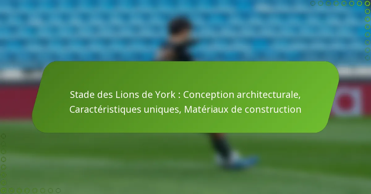Stade des Lions de York : Conception architecturale, Caractéristiques uniques, Matériaux de construction