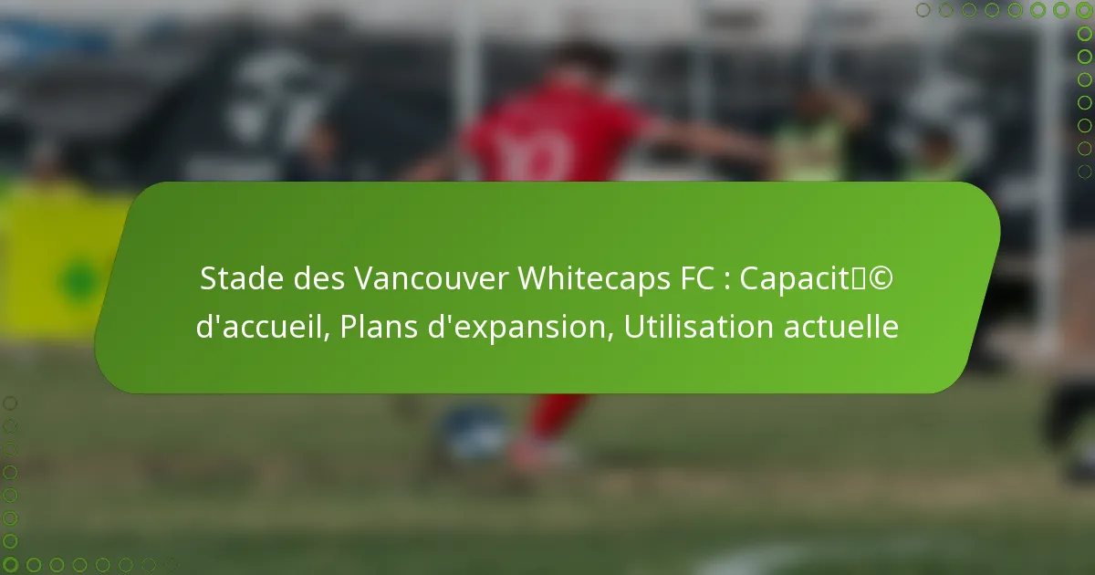 Stade des Vancouver Whitecaps FC : Capacité d’accueil, Plans d’expansion, Utilisation actuelle