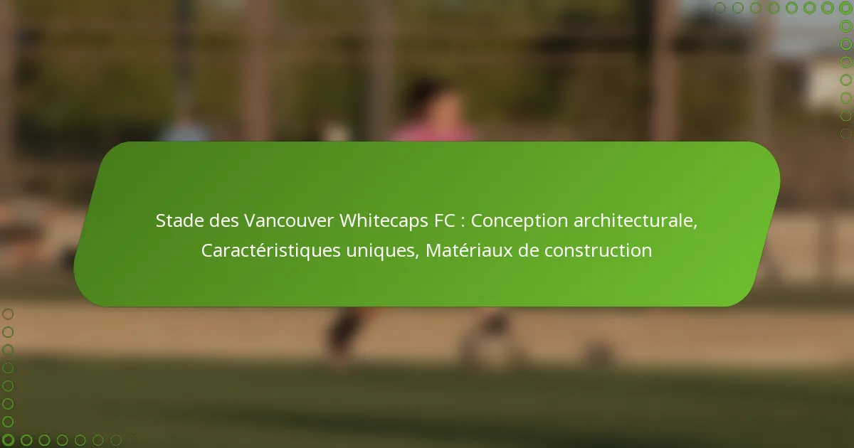 Stade des Vancouver Whitecaps FC : Conception architecturale, Caractéristiques uniques, Matériaux de construction