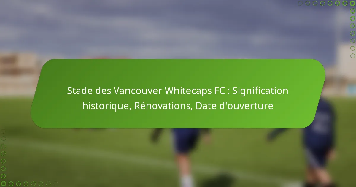Stade des Vancouver Whitecaps FC : Signification historique, Rénovations, Date d’ouverture