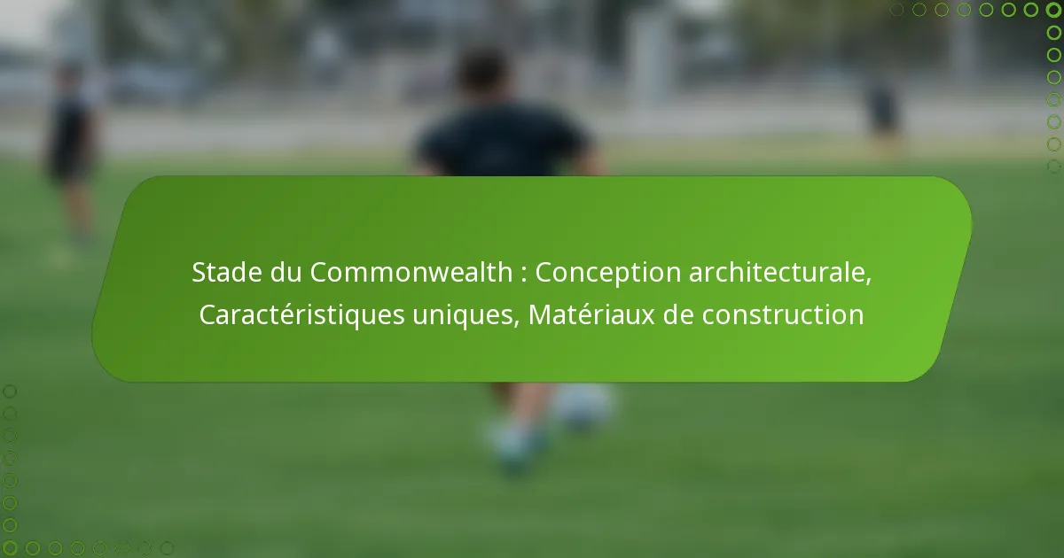 Stade du Commonwealth : Conception architecturale, Caractéristiques uniques, Matériaux de construction