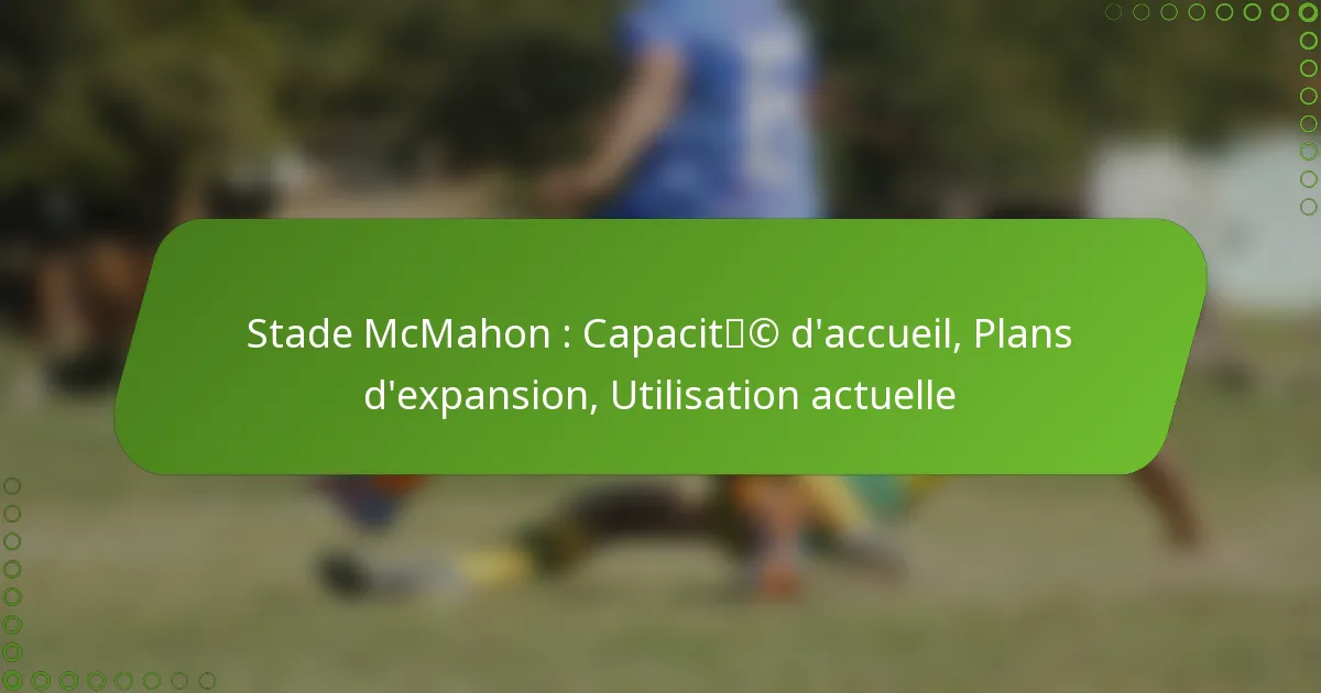 Stade McMahon : Capacité d’accueil, Plans d’expansion, Utilisation actuelle