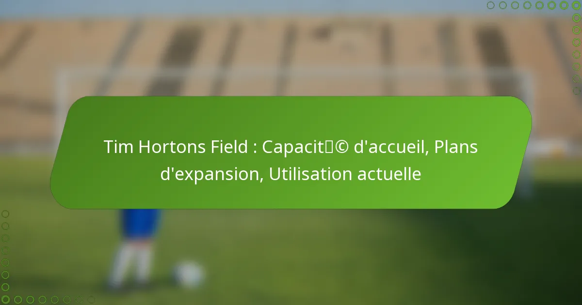 Tim Hortons Field : Capacité d’accueil, Plans d’expansion, Utilisation actuelle