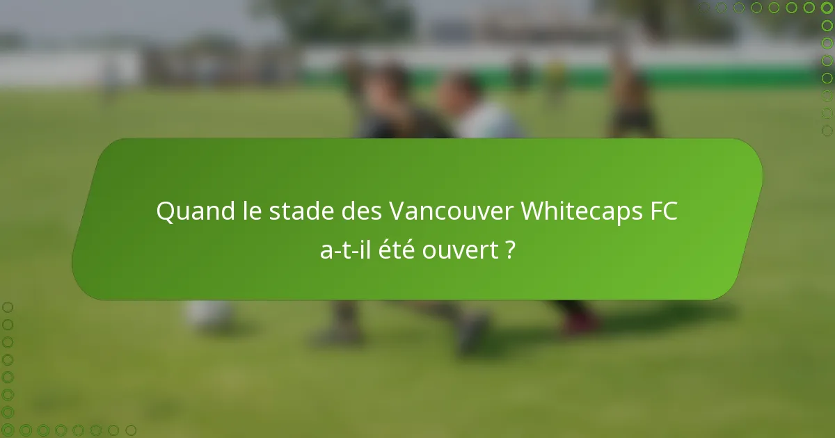 Quand le stade des Vancouver Whitecaps FC a-t-il été ouvert ?