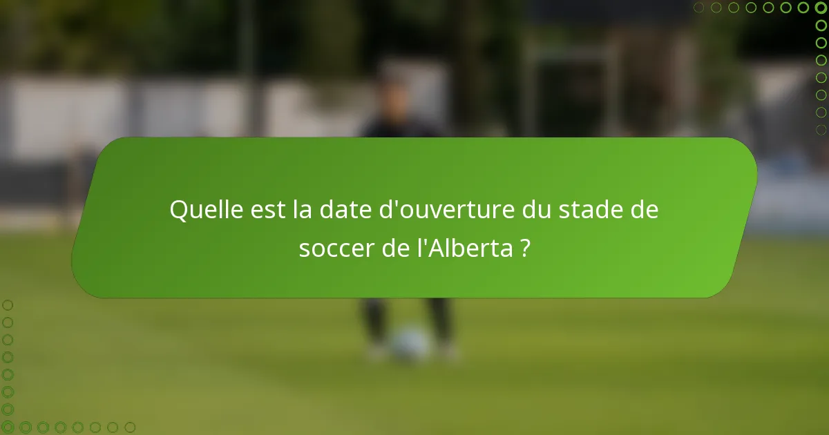Quelle est la date d'ouverture du stade de soccer de l'Alberta ?