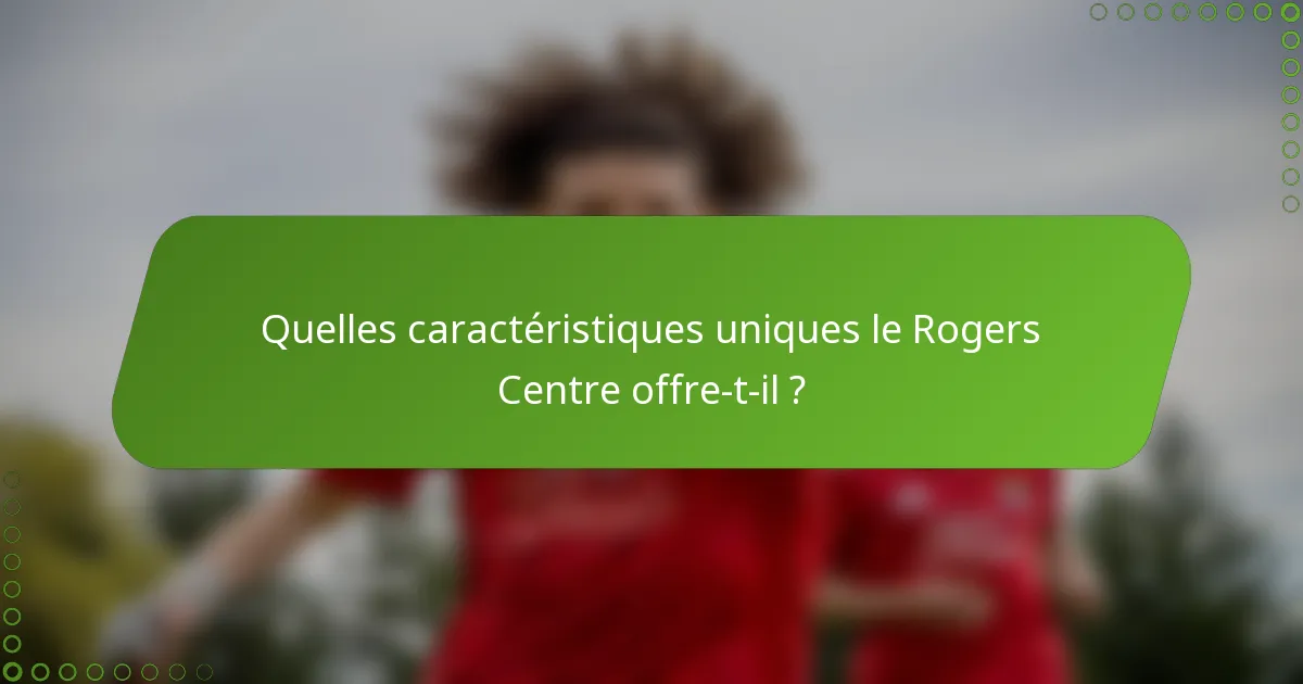 Quelles caractéristiques uniques le Rogers Centre offre-t-il ?