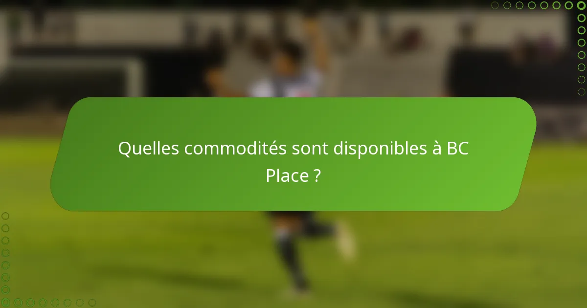 Quelles commodités sont disponibles à BC Place ?