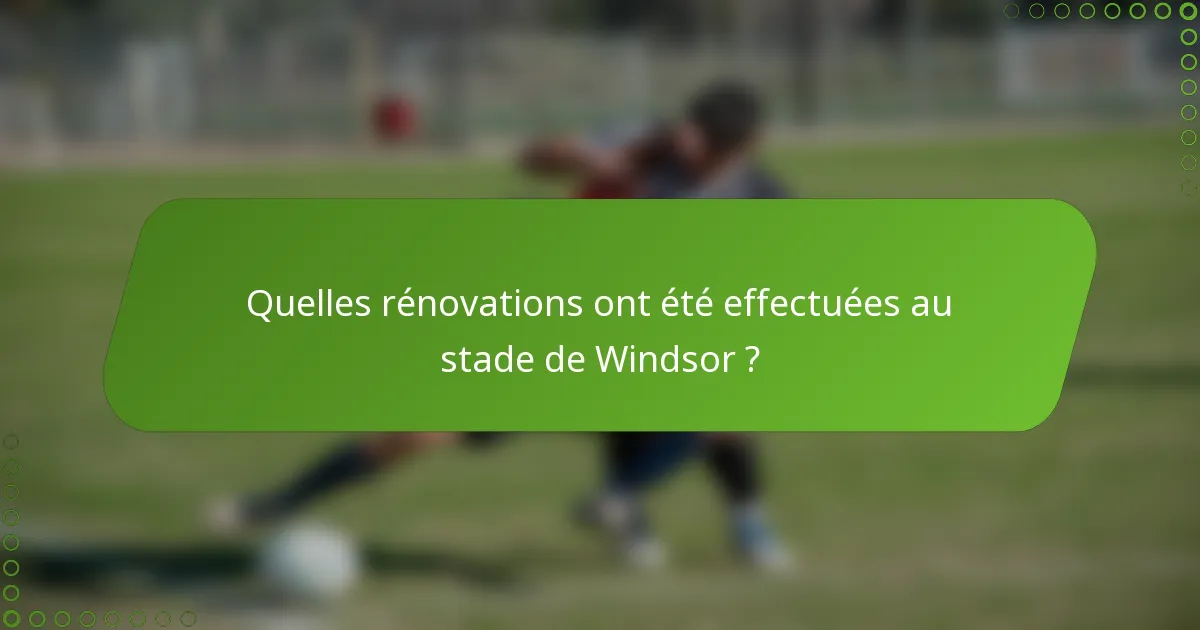 Quelles rénovations ont été effectuées au stade de Windsor ?
