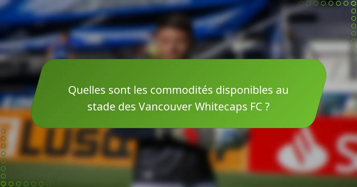 Quelles sont les commodités disponibles au stade des Vancouver Whitecaps FC ?