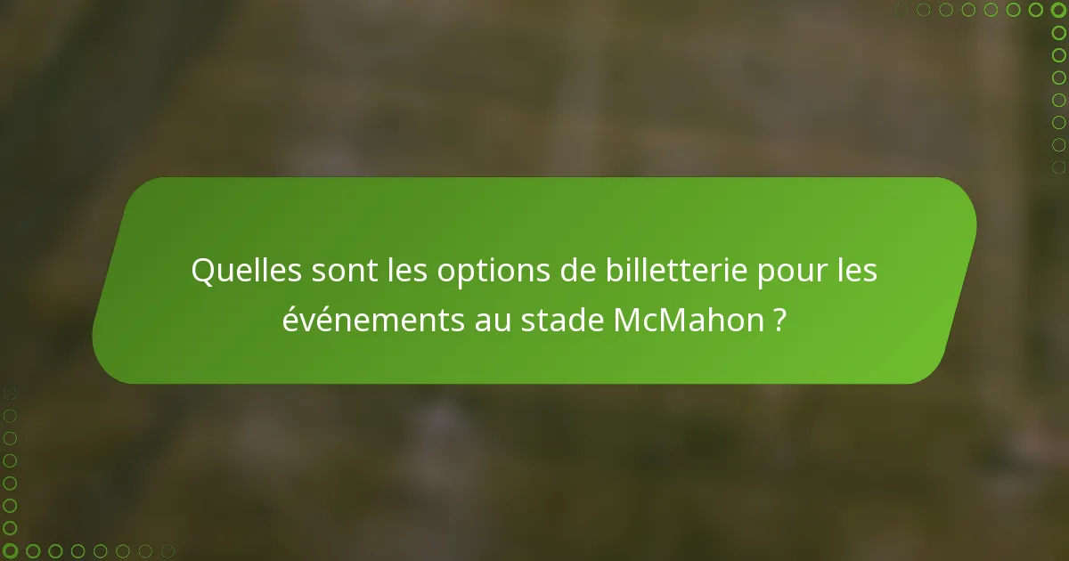 Quelles sont les options de billetterie pour les événements au stade McMahon ?