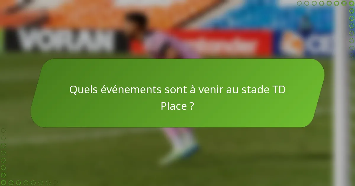 Quels événements sont à venir au stade TD Place ?
