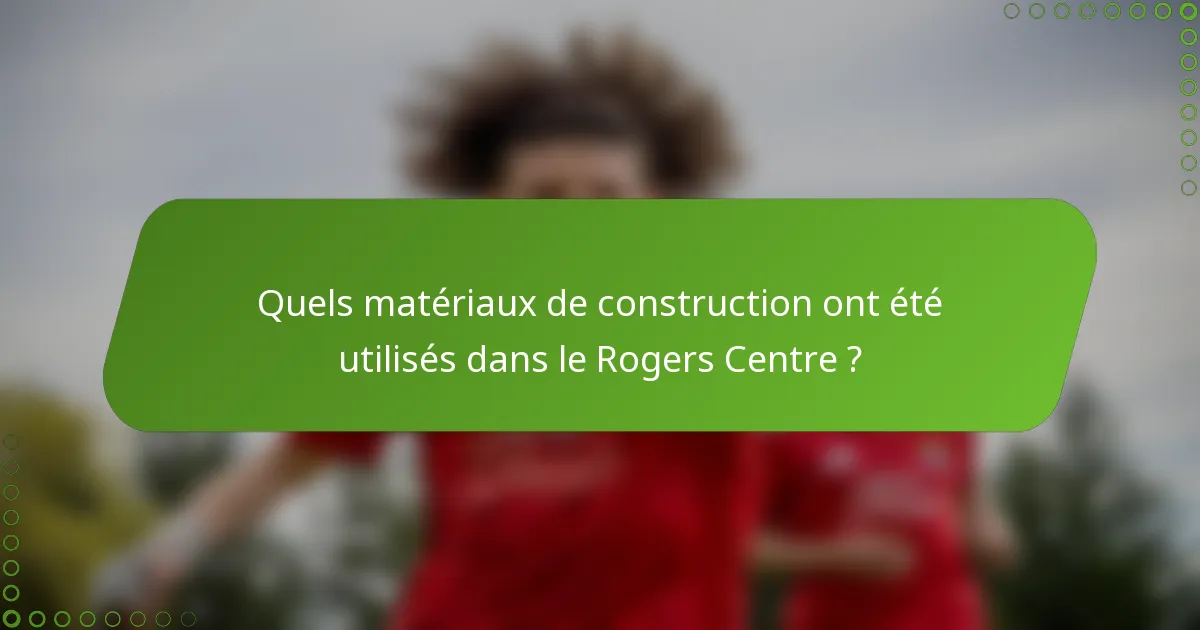 Quels matériaux de construction ont été utilisés dans le Rogers Centre ?
