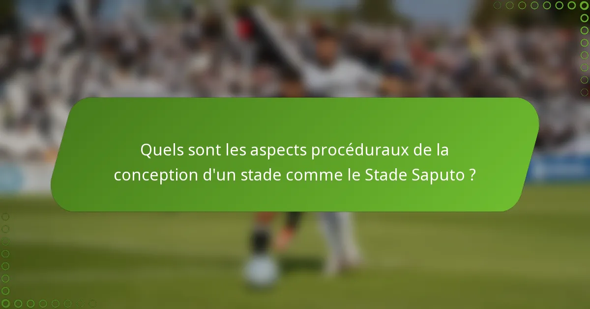 Quels sont les aspects procéduraux de la conception d'un stade comme le Stade Saputo ?