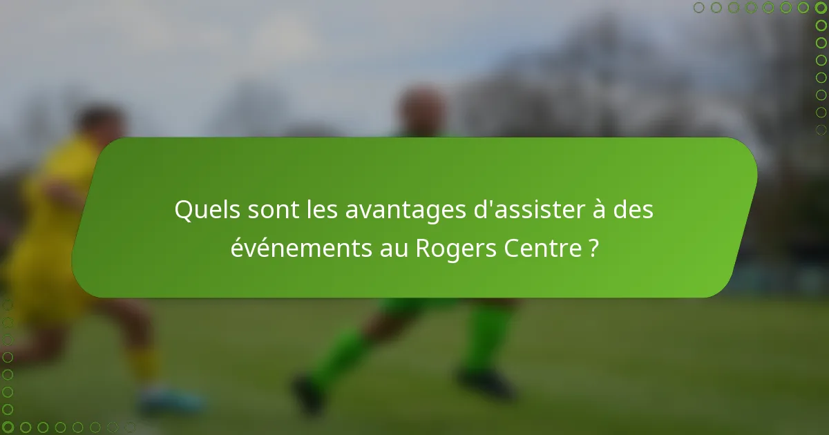 Quels sont les avantages d'assister à des événements au Rogers Centre ?
