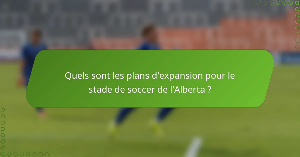 Quels sont les plans d'expansion pour le stade de soccer de l'Alberta ?