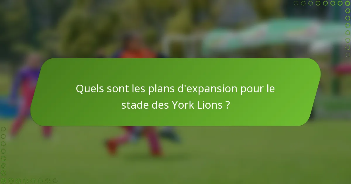 Quels sont les plans d'expansion pour le stade des York Lions ?