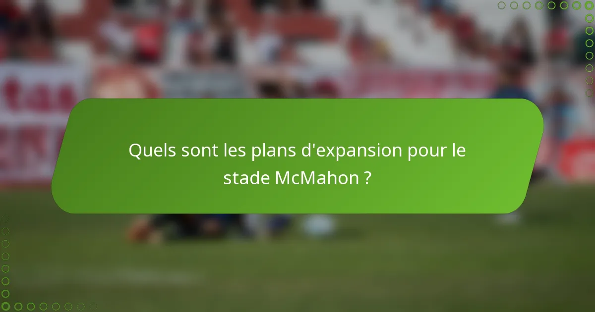 Quels sont les plans d'expansion pour le stade McMahon ?