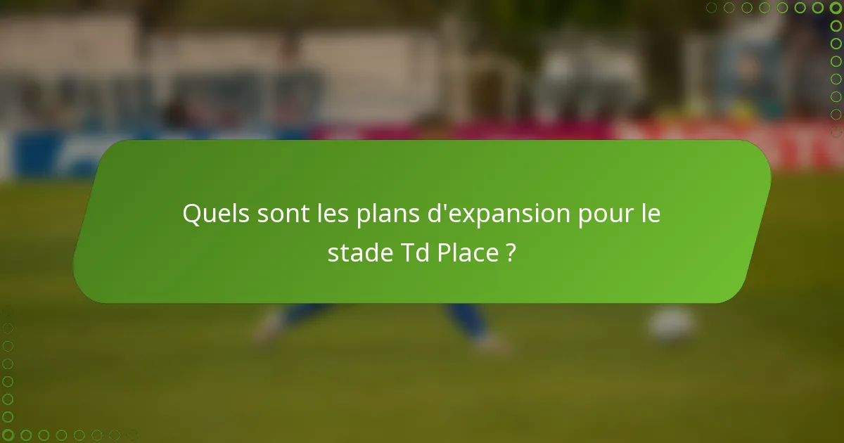 Quels sont les plans d'expansion pour le stade Td Place ?