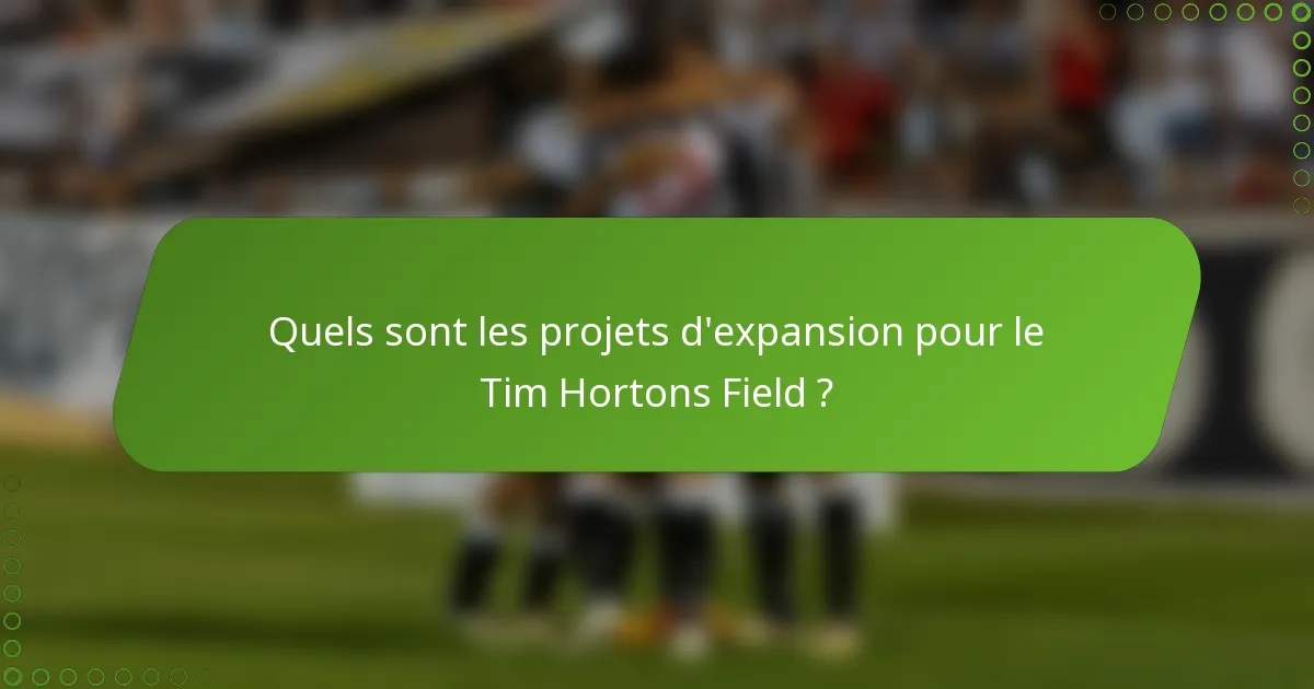 Quels sont les projets d'expansion pour le Tim Hortons Field ?