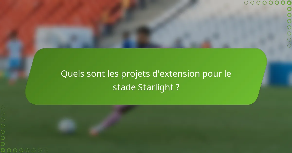 Quels sont les projets d'extension pour le stade Starlight ?